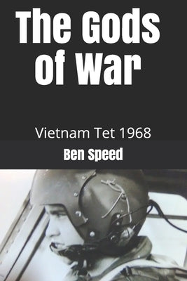 The Gods of War: 1968 a year in the life of a Vietnam helicopter pilot by Speed, Ben