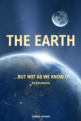 The Earth... but not As We Know It (Colour): An Exploration by Johnson, Andrew
