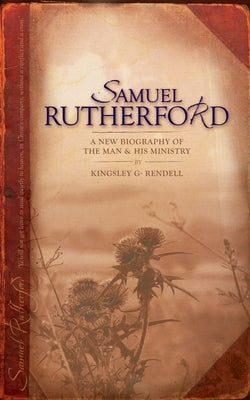 Samuel Rutherford: A New Biography of the Man and His Ministry by Rendell, Kingsley