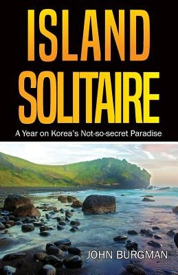Island Solitaire: A Year on Korea's Not-so-secret Paradise by Burgman, John