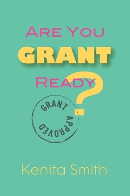 Are You Grant Ready?: You have your 501(c)(3) status-are you grant ready? by Smith, Kenita