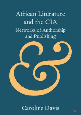 African Literature and the CIA: Networks of Authorship and Publishing by Davis, Caroline