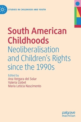 South American Childhoods: Neoliberalisation and Children's Rights Since the 1990s by Vergara del Solar, Ana