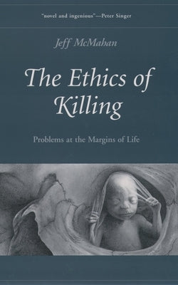 The Ethics of Killing: Problems at the Margins of Life by McMahan, Jeff