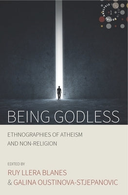 Being Godless: Ethnographies of Atheism and Non-Religion by Blanes, Roy Llera
