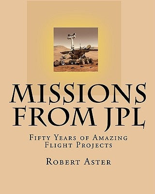Missions from JPL: Fifty Years of Amazing Flight Projects by Aster, Robert
