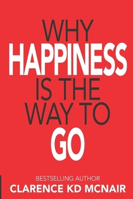 Why Happiness is the Way to Go by McNair, Clarence