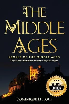 The Middle Ages: People of the Middle Ages - Kings, Queens, Minstrels and Merchants, Vikings and Knights by Lebeouf, Dominique