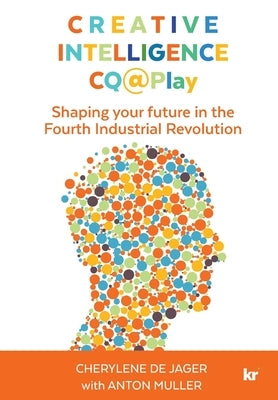 Creative Intelligence CQ@Play: Shaping your future in the Fourth Industrial Revolution by de Jager, Cherylene