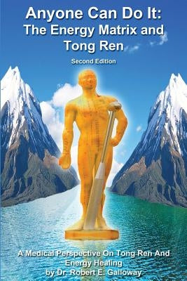 Anyone Can Do It: The Energy Matrix and Tong Ren: An Exciting Complementary Form of Energy Healing For All Chronic Illnesses by Galloway, Robert E.