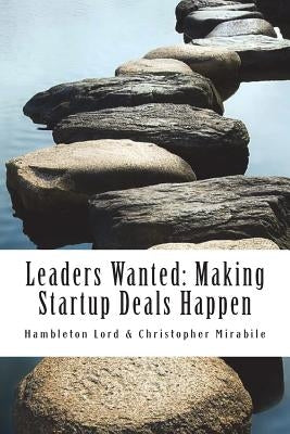 Leaders Wanted: Making Startup Deals Happen: Advanced Techniques in Deal Leadership and Due Diligence for Early Stage Investors by Mirabile, Christopher