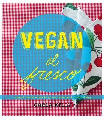 Vegan Al Fresco: Happy & Healthy Recipes for Picnics, Barbecues & Outdoor Dining by Kelly, Carla