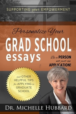 Personalize Your Grad School Essays: Be a person not just an application! And other helpful tips for applying to graduate school by Hubbard, Michelle