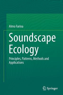 Soundscape Ecology: Principles, Patterns, Methods and Applications by Farina, Almo