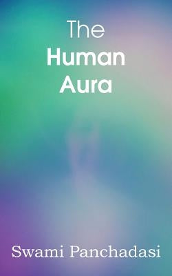 The Human Aura, Astral Colors and Thought Forms by Swami Panchadasi