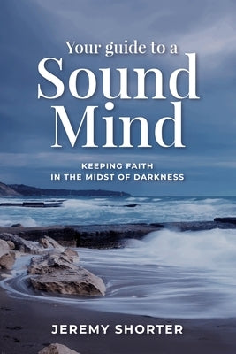 Your Guide To A Sound Mind: Keeping Faith In The Midst Of Darkness by Shorter, Jeremy
