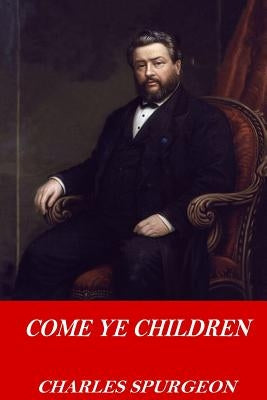 Come Ye Children by Spurgeon, Charles