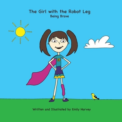 The Girl with the Robot Leg: Being Brave by Harvey, Emily Ann