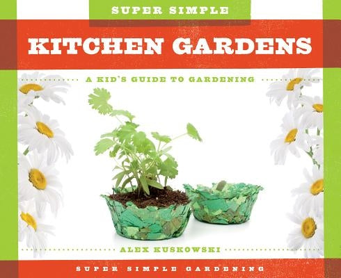 Super Simple Kitchen Gardens: A Kid's Guide to Gardening by Kuskowski, Alex