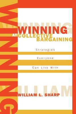 Winning at Collective Bargaining: Strategies Everyone Can Live with by Sharp, William L.