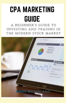 CPA Marketing Guide: A Beginner's Guide to Investing and Trading in the Modern Stock Market by McFarland, Andy