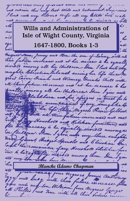 Wills and Administrations of Isle of Wight County, Virginia, 1647-1800, Books 1-3 by Chapman, Blanche Adams