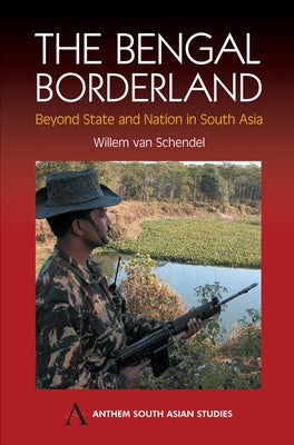 The Bengal Borderland: Beyond State and Nation in South Asia by Van Schendel, Willem