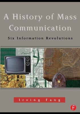 A History of Mass Communication: Six Information Revolutions by Fang, Irving
