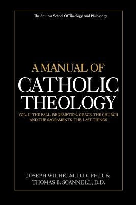 A Manual of Catholic Theology, Vol. II: The Fall, Redemption, Grace, the Church and the Sacraments, and the Last Things by Scannell D. D., Thomas B.