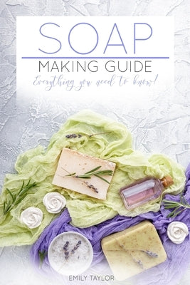 Soap Making Guide: Learn How To Make Soap At Home With Our Soap Making Guide, With Several Recipes, The Essential How To For Beginners, M by Taylor, Emily
