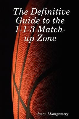 The Definitive Guide to the 1-1-3 Match-Up Zone by Montgomery, Jason