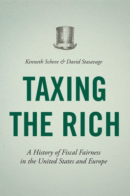 Taxing the Rich: A History of Fiscal Fairness in the United States and Europe by Scheve, Kenneth