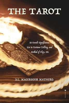The Tarot: Its Occult Significance, Use in Fortune-Telling, and Method of Play, Etc. by MacGregor Mathers, S. L.