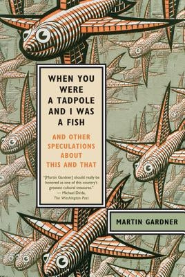 When You Were a Tadpole and I Was a Fish: And Other Speculations about This and That by Gardner, Martin