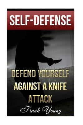 Self-Defense: Defend Yourself Against A Knife Attack: (Self-Protection, Prepping) by Young, Frank
