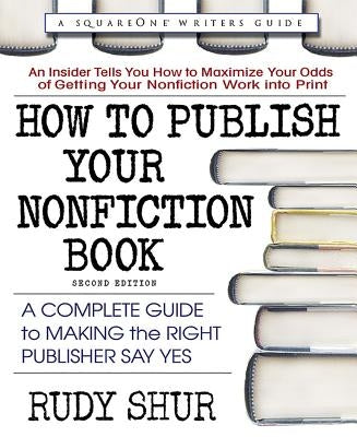 How to Publish Your Nonfiction Book, Second Edition: A Complete Guide to Making the Right Publisher Say Yes by Shur, Rudy