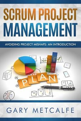 Scrum Project Management: Avoiding Project Mishaps: An Introduction by Metcalfe, Gary
