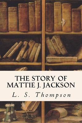 The Story of Mattie J. Jackson by Thompson, L. S.