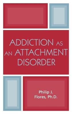 Addiction as an Attachment Disorder by Flores, Philip J.