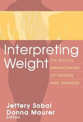 Interpreting Weight: The Social Management of Fatness and Thinness by Sobal, Jeffery