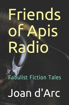 Friends of Apis Radio: Fabulist Fiction Tales by D'Arc, Joan