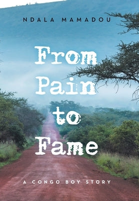 From Pain to Fame: A Congo Boy Story by Mamadou, Ndala
