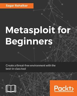 Metasploit for Beginners: Create a threat-free environment with the best-in-class tool by Rahalkar, Sagar