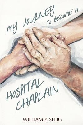 My Journey to Become a Hospital Chaplain by Selig, William P.