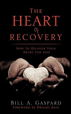 The Heart Of Recovery by Gaspard, Bill A.