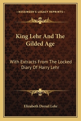 King Lehr and the Gilded Age: With Extracts from the Locked Diary of Harry Lehr by Lehr, Elizabeth Drexel