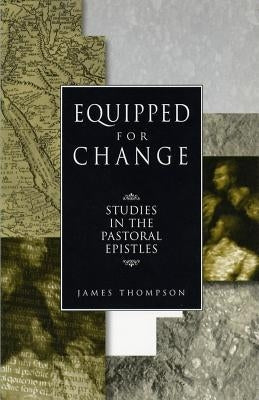 Equipped for Change: Studies in the Pastoral Epistles by Thompson, James