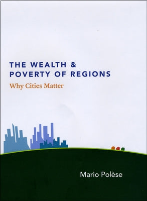 The Wealth and Poverty of Regions: Why Cities Matter by Polèse, Mario