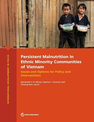 Persistent Malnutrition in Ethnic Minority Communities of Vietnam: Issues and Options for Policy and Interventions by Mbuya, Nkosinathi V. N.
