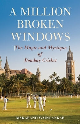A Million Broken Windows: The Magic and Mystique of Bombay Cricket by Waingankar, Makarand